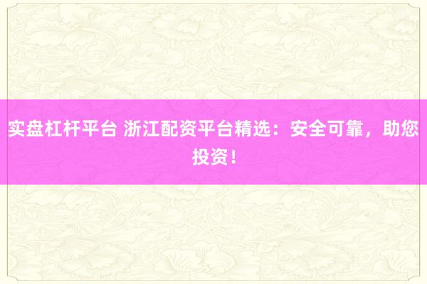 实盘杠杆平台 浙江配资平台精选：安全可靠，助您投资！
