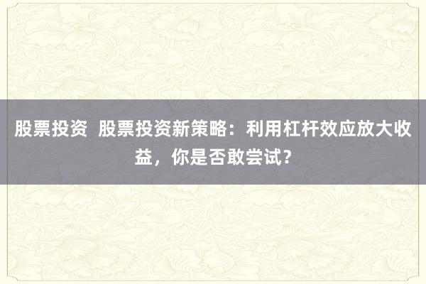 股票投资  股票投资新策略：利用杠杆效应放大收益，你是否敢尝试？
