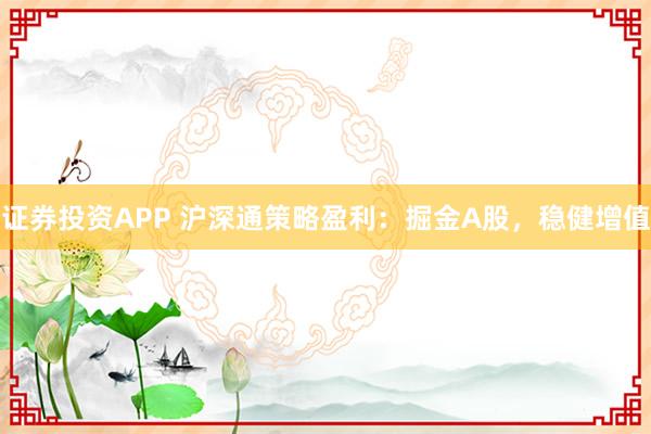 证券投资APP 沪深通策略盈利：掘金A股，稳健增值