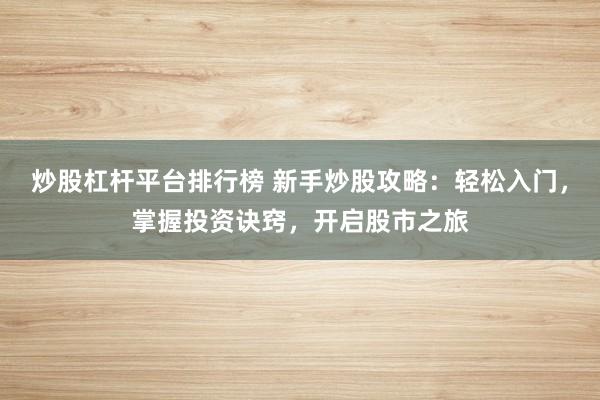 炒股杠杆平台排行榜 新手炒股攻略：轻松入门，掌握投资诀窍，开启股市之旅