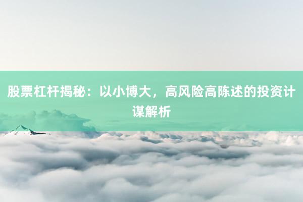 股票杠杆揭秘：以小博大，高风险高陈述的投资计谋解析