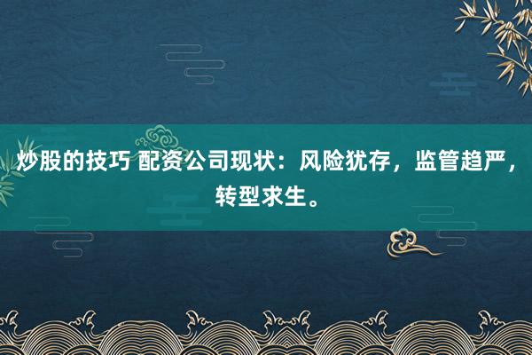 炒股的技巧 配资公司现状：风险犹存，监管趋严，转型求生。