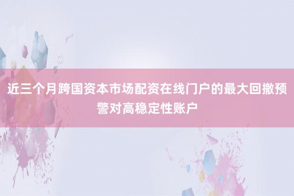 近三个月跨国资本市场配资在线门户的最大回撤预警对高稳定性账户