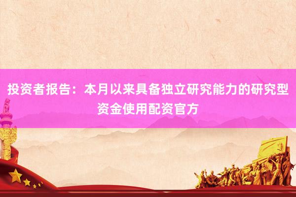 投资者报告：本月以来具备独立研究能力的研究型资金使用配资官方