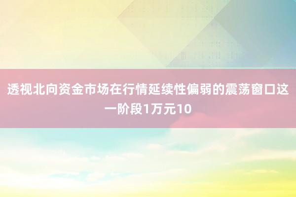 透视北向资金市场在行情延续性偏弱的震荡窗口这一阶段1万元10