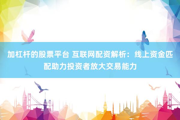 加杠杆的股票平台 互联网配资解析：线上资金匹配助力投资者放大交易能力