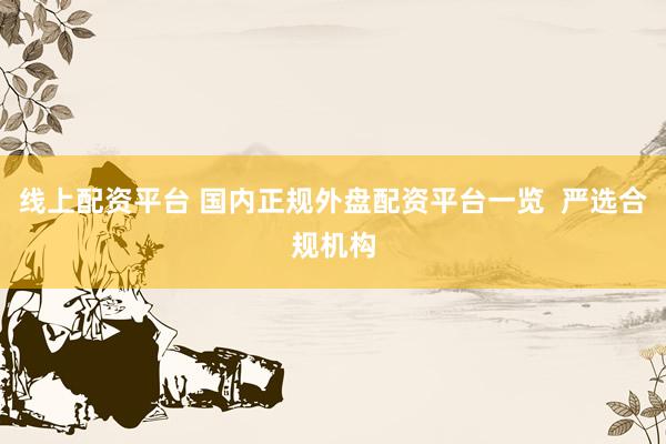 线上配资平台 国内正规外盘配资平台一览  严选合规机构